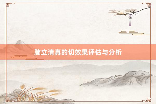 肺立清真的切效果评估与分析