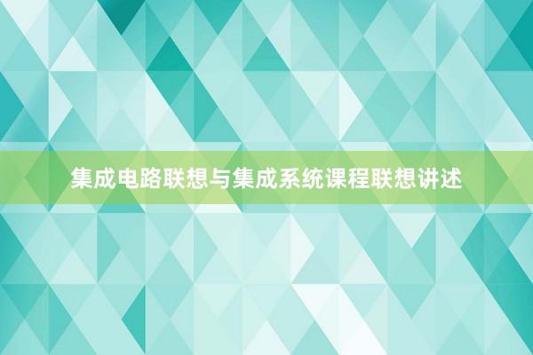 集成电路联想与集成系统课程联想讲述